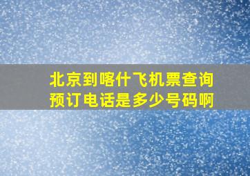 北京到喀什飞机票查询预订电话是多少号码啊