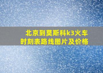 北京到莫斯科k3火车时刻表路线图片及价格