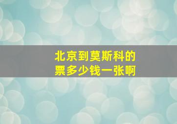 北京到莫斯科的票多少钱一张啊