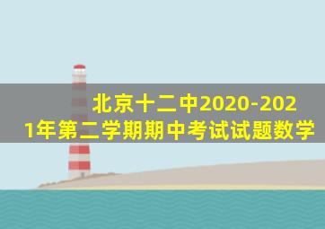 北京十二中2020-2021年第二学期期中考试试题数学