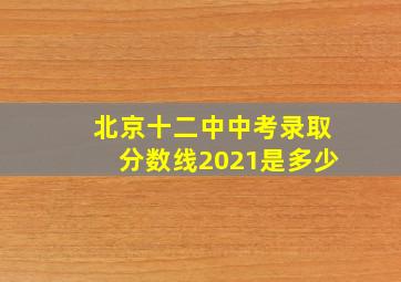 北京十二中中考录取分数线2021是多少