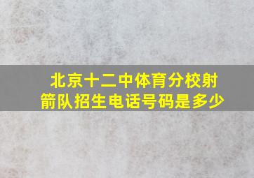 北京十二中体育分校射箭队招生电话号码是多少