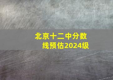 北京十二中分数线预估2024级