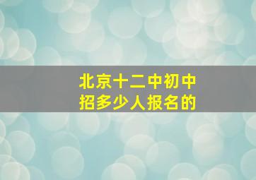 北京十二中初中招多少人报名的