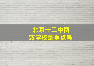 北京十二中南站学校是重点吗