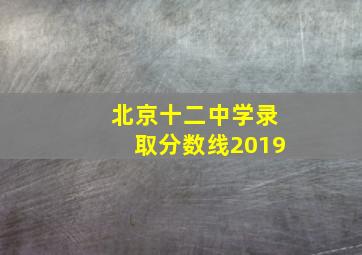 北京十二中学录取分数线2019