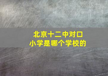 北京十二中对口小学是哪个学校的