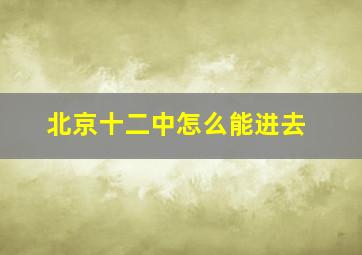 北京十二中怎么能进去