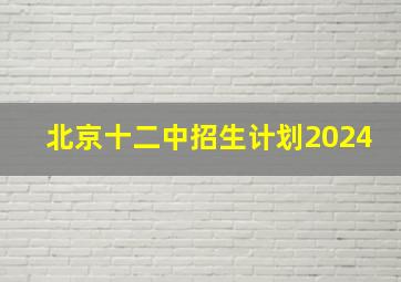 北京十二中招生计划2024