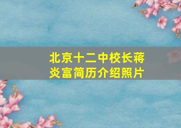 北京十二中校长蒋炎富简历介绍照片