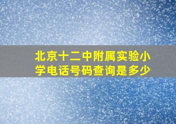 北京十二中附属实验小学电话号码查询是多少