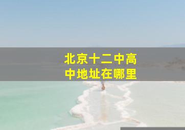 北京十二中高中地址在哪里