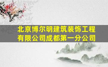 北京博尔明建筑装饰工程有限公司成都第一分公司