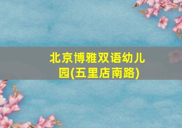 北京博雅双语幼儿园(五里店南路)