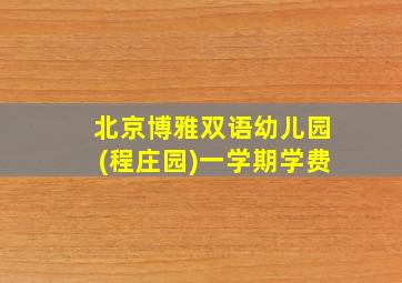 北京博雅双语幼儿园(程庄园)一学期学费