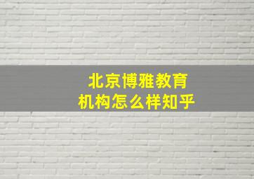 北京博雅教育机构怎么样知乎