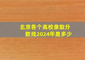 北京各个高校录取分数线2024年是多少