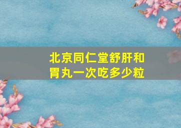 北京同仁堂舒肝和胃丸一次吃多少粒