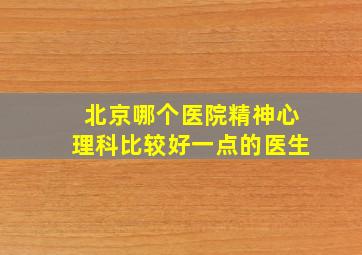 北京哪个医院精神心理科比较好一点的医生