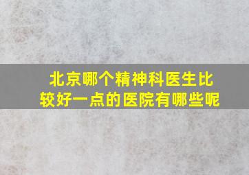 北京哪个精神科医生比较好一点的医院有哪些呢