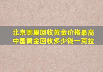 北京哪里回收黄金价格最高中国黄金回收多少钱一克拉