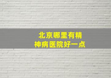 北京哪里有精神病医院好一点