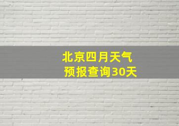 北京四月天气预报查询30天