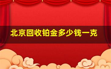 北京回收铂金多少钱一克