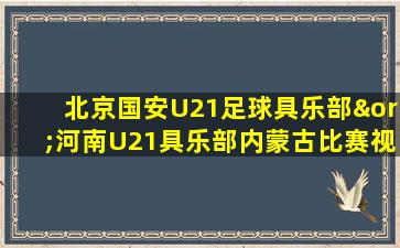 北京国安U21足球具乐部∨河南U21具乐部内蒙古比赛视频