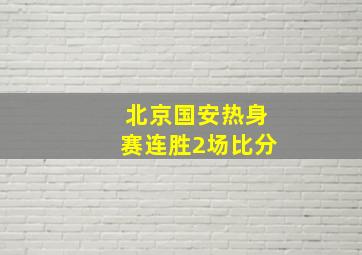 北京国安热身赛连胜2场比分