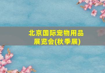 北京国际宠物用品展览会(秋季展)