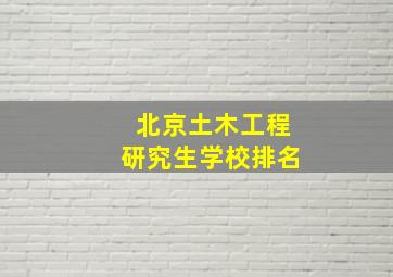 北京土木工程研究生学校排名