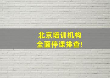 北京培训机构全面停课排查!