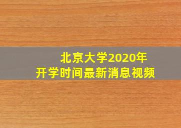 北京大学2020年开学时间最新消息视频