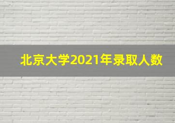 北京大学2021年录取人数