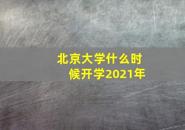 北京大学什么时候开学2021年