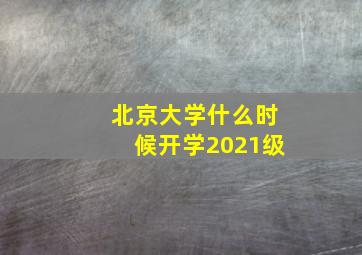 北京大学什么时候开学2021级