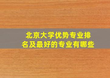 北京大学优势专业排名及最好的专业有哪些