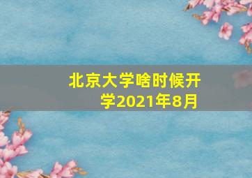 北京大学啥时候开学2021年8月