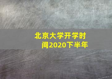 北京大学开学时间2020下半年