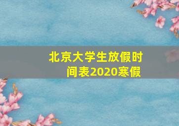 北京大学生放假时间表2020寒假