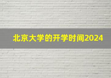 北京大学的开学时间2024