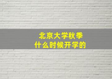 北京大学秋季什么时候开学的