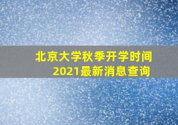 北京大学秋季开学时间2021最新消息查询