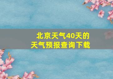 北京天气40天的天气预报查询下载