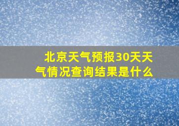 北京天气预报30天天气情况查询结果是什么