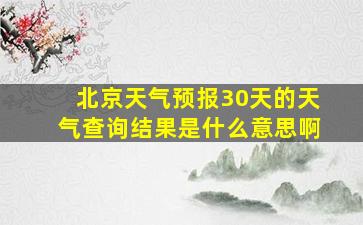 北京天气预报30天的天气查询结果是什么意思啊