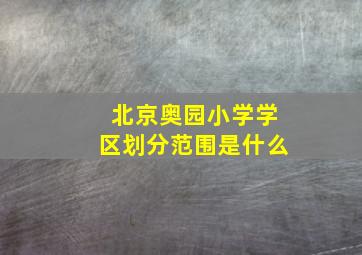 北京奥园小学学区划分范围是什么