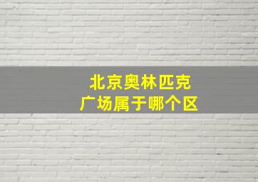 北京奥林匹克广场属于哪个区