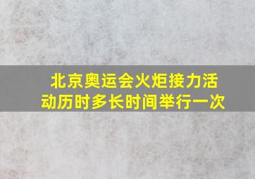 北京奥运会火炬接力活动历时多长时间举行一次